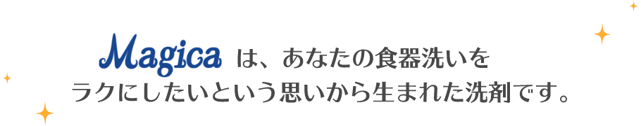 Magicaは、あなたの食器洗いをラクにしたいという思いから生まれた洗剤です。
