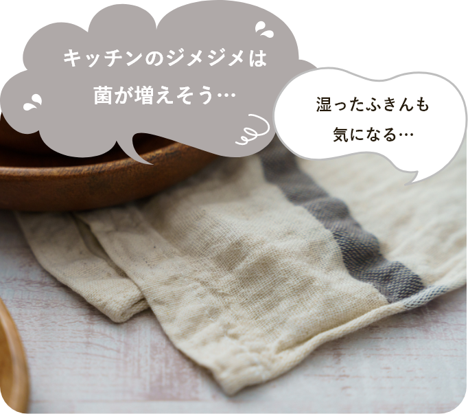 キッチンのジメジメは菌が増えそう・・・ 湿ったふきんも気になる・・・