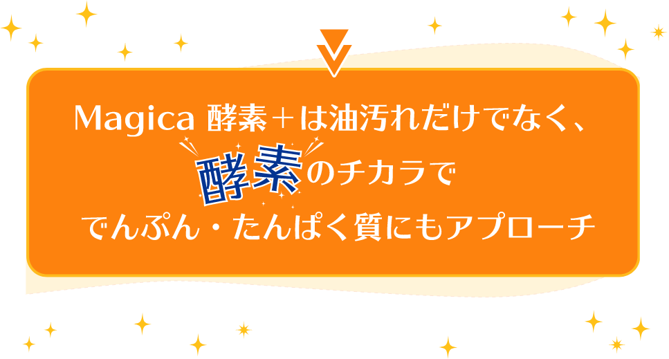 Magica 酵素＋は油汚れだけでなく、酵素のチカラででんぷん・たんぱく質にもアプローチ